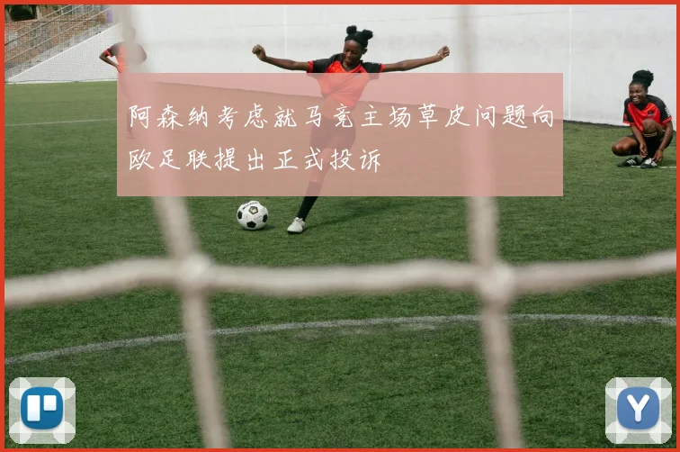 阿森纳考虑就马竞主场草皮问题向欧足联提出正式投诉