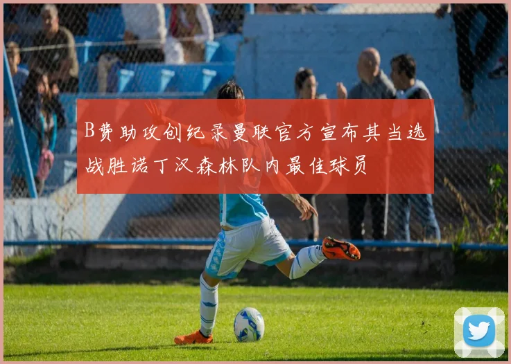 B费助攻创纪录曼联官方宣布其当选战胜诺丁汉森林队内最佳球员