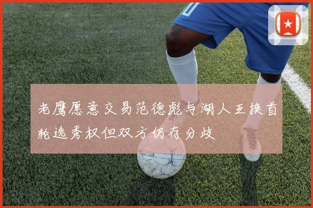 老鹰愿意交易范德彪与湖人互换首轮选秀权但双方仍存分歧